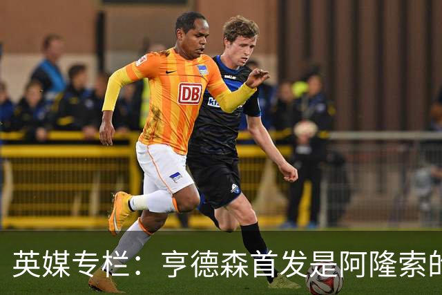 英媒专栏：亨德森首发是阿隆索的神来之笔，凯塞多也功不可没