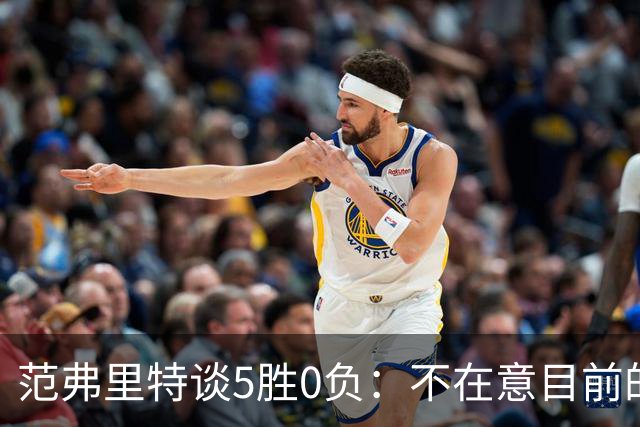范弗里特谈5胜0负：不在意目前的战绩 我们目标是闯过季后赛首轮