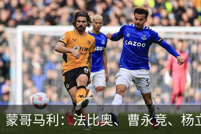 蒙哥马利：法比奥、曹永竞、杨立瑜都将缺战，我们知道如何应对