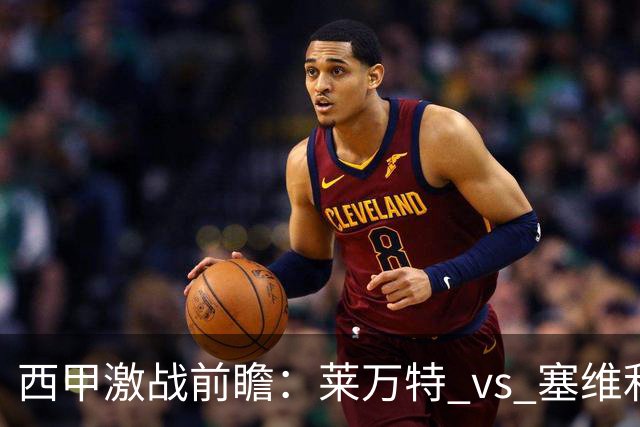 西甲激战前瞻：莱万特 vs 塞维利亚，客场不败的塞维利亚能否延续辉煌？