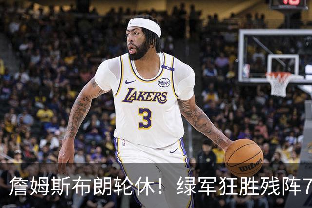 詹姆斯布朗轮休！绿军狂胜残阵76人 乔治首秀13分塔图姆23分