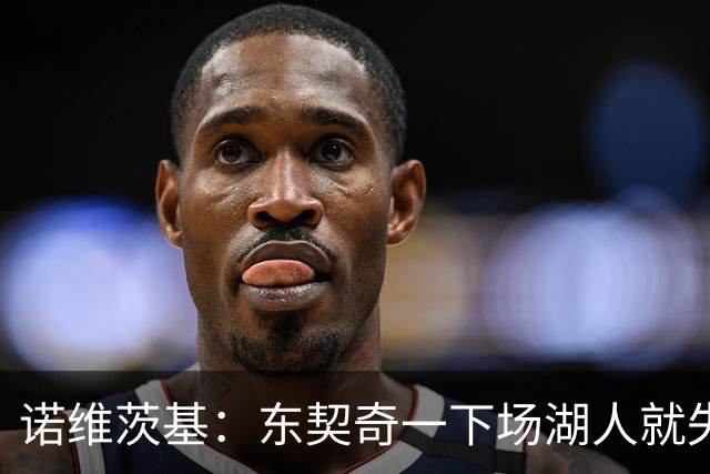 诺维茨基：东契奇一下场湖人就失控 替补没能承担起得分任务