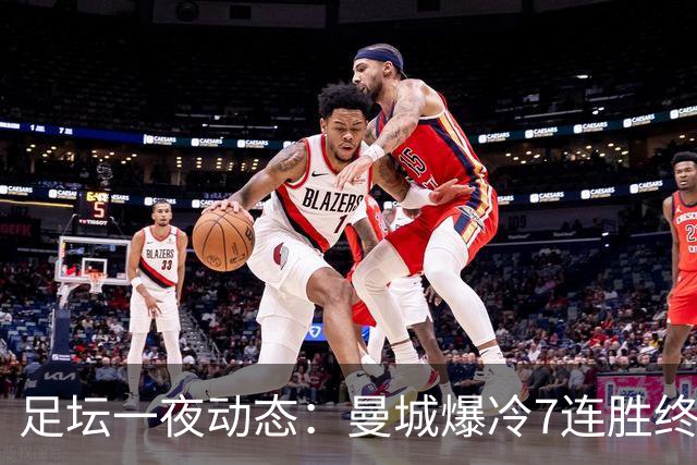足坛一夜动态：曼城爆冷7连胜终结，阿森纳双喜临门，热刺攻陷蓝桥