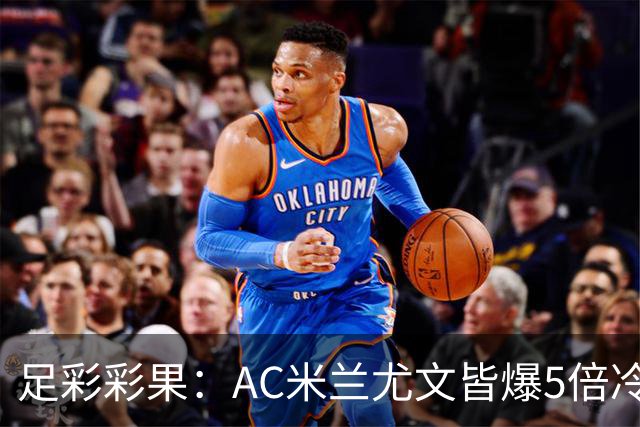 足彩彩果：AC米兰尤文皆爆5倍冷负 富勒姆输球