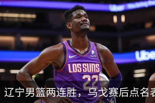 辽宁男篮两连胜，乌戈赛后点名表扬一人：他防守做得特别好