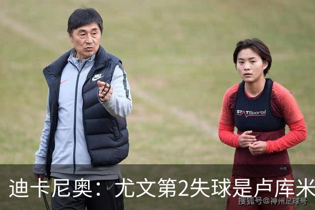 迪卡尼奥：尤文第2失球是卢库米犯错；蓝鹰表现像布鲁日打国米