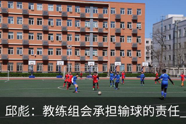邱彪：教练组会承担输球的责任 我问心无愧 可以接受一切结果