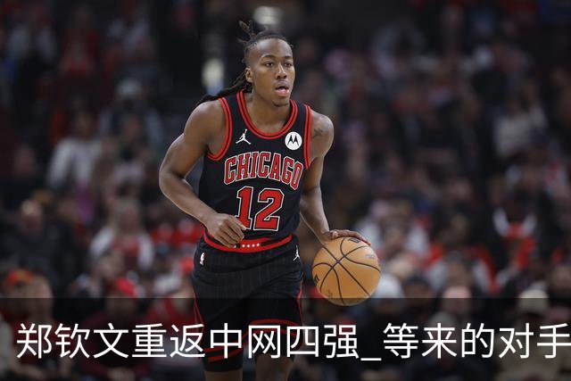 郑钦文重返中网四强 等来的对手却不是斯瓦泰克