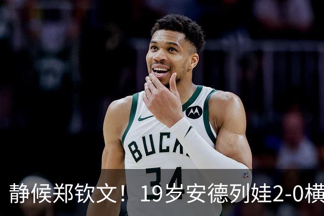 静候郑钦文！19岁安德列娃2-0横扫巴图科娃 首进中网女单决赛