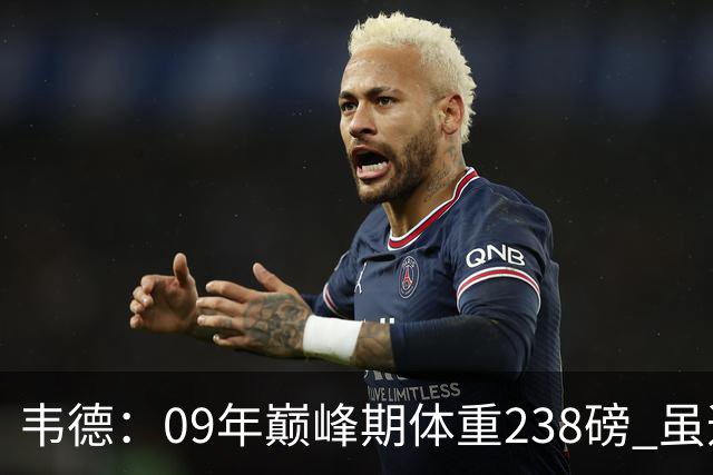 韦德：09年巅峰期体重238磅 虽违反莱利规定但身体是最强壮状态