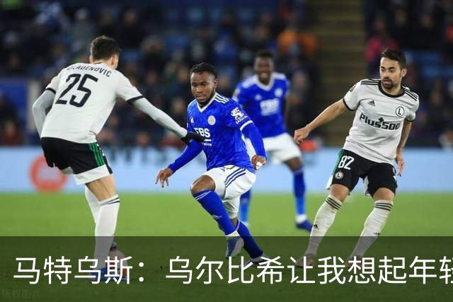 马特乌斯：乌尔比希让我想起年轻的诺伊尔，出球比特狮更从容
