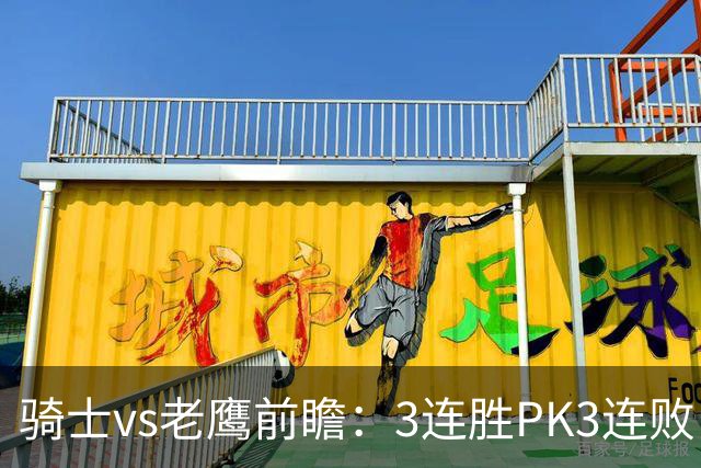 骑士vs老鹰前瞻：3连胜PK3连败，骑士内线双煞欲凿穿老鹰禁区
