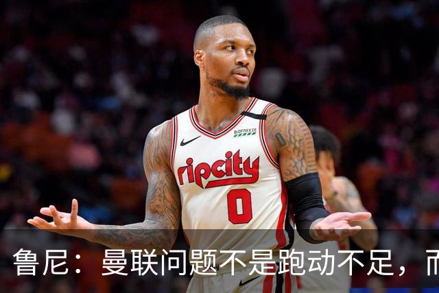 鲁尼：曼联问题不是跑动不足，而是防守缺乏侵略性