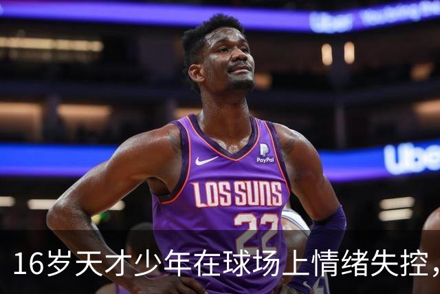 16岁天才少年在球场上情绪失控，却把自己踹成了球队输球的背锅侠