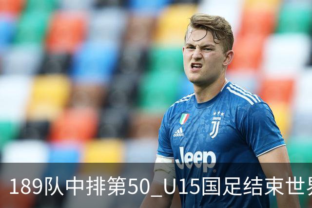 189队中排第50 U15国足结束世界杯之旅