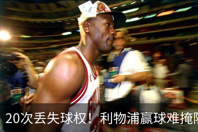 20次丢失球权！利物浦赢球难掩隐患 凯尔凯兹不配首发