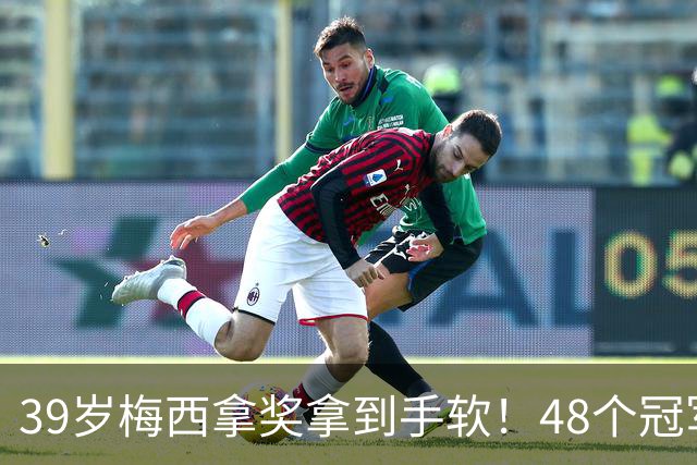 39岁梅西拿奖拿到手软！48个冠军+世界杯，这次又添一座米罗雕塑