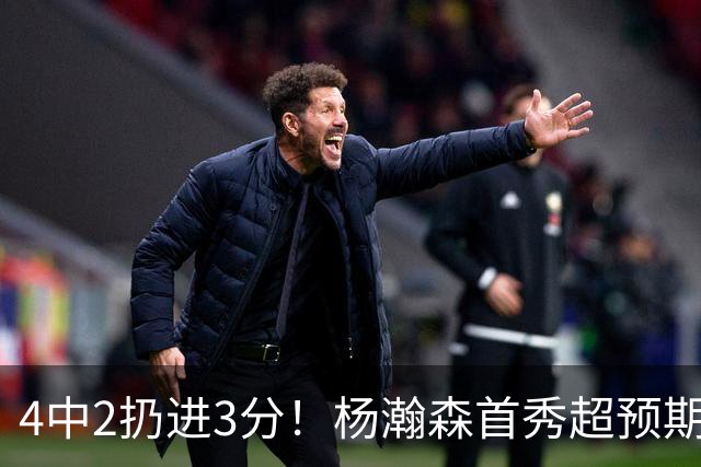 4中2扔进3分！杨瀚森首秀超预期，主帅点名表扬，基本锁定第3中锋