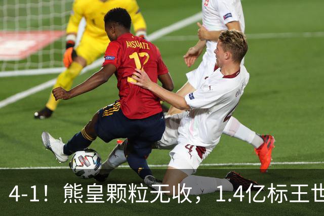 4-1！熊皇颗粒无收，1.4亿标王世界波，姆巴佩传射，皇马4连胜