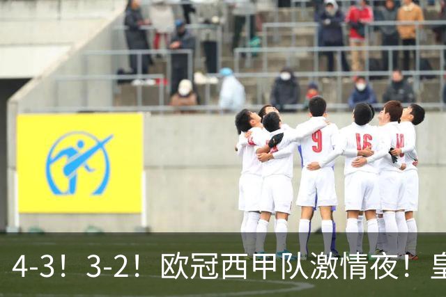4-3！3-2！欧冠西甲队激情夜！皇马8分钟逆转绝杀，贝蒂斯制胜