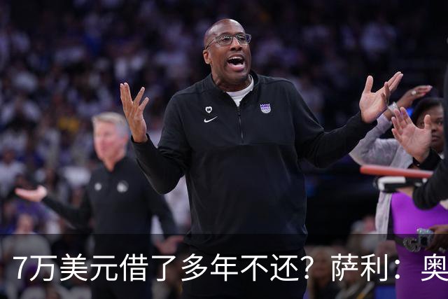 7万美元借了多年不还？萨利：奥尼尔不肯收，我换个方式还