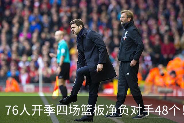 76人开季四场篮板净负对手48个！马克西：我们会解决这个问题