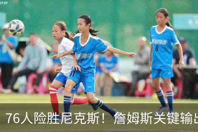 76人险胜尼克斯！詹姆斯关键输出，3主力齐爆，恩比德险成卧底！