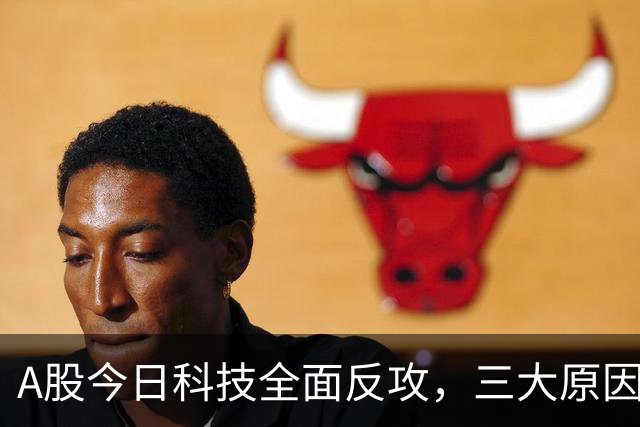 A股今日科技全面反攻，三大原因共振！周四将迎来更关键的拐点？