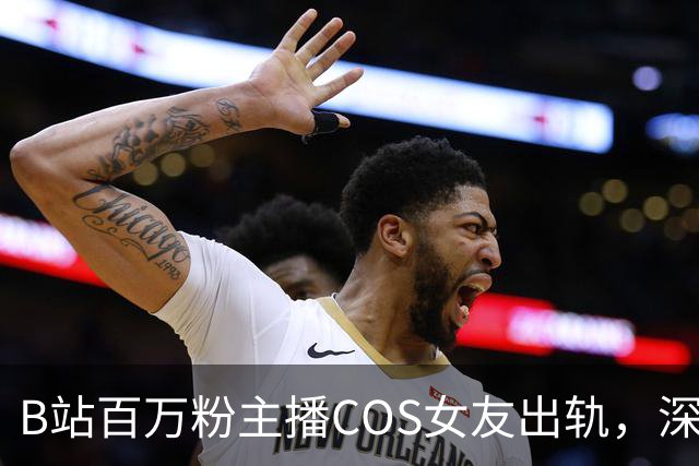 B站百万粉主播COS女友出轨，深夜开爆彻底破防，女方私密照太炸裂！