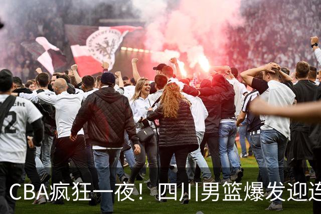 CBA疯狂一夜！四川男篮爆发迎连胜，山西碾压，广东又输+两连败