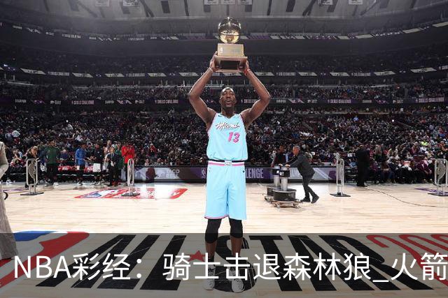 NBA彩经：骑士击退森林狼 火箭再胜老鹰 勇士力拼掘金